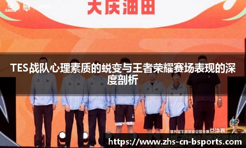 TES战队心理素质的蜕变与王者荣耀赛场表现的深度剖析