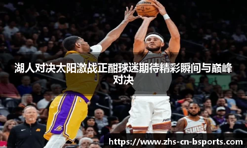 湖人对决太阳激战正酣球迷期待精彩瞬间与巅峰对决